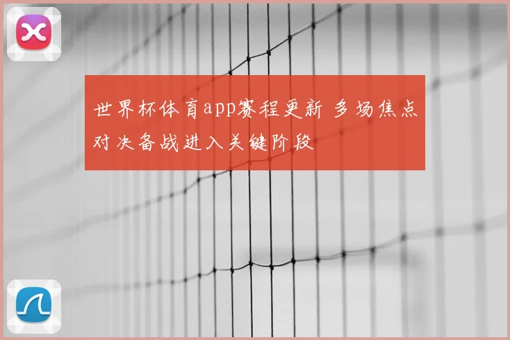 世界杯体育app赛程更新 多场焦点对决备战进入关键阶段