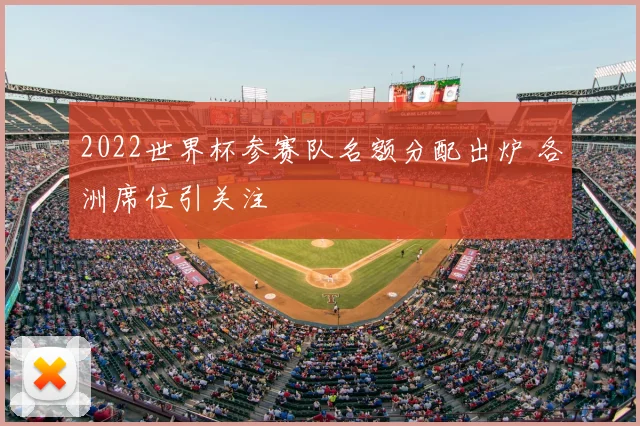 2022世界杯参赛队名额分配出炉 各洲席位引关注