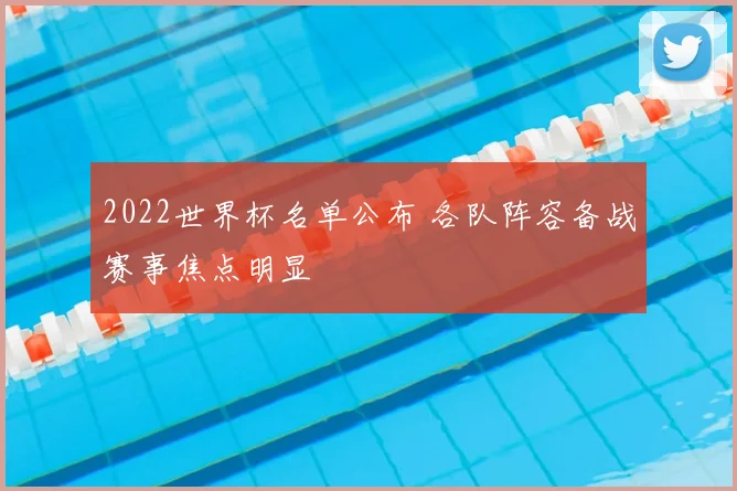 2022世界杯名单公布 各队阵容备战赛事焦点明显