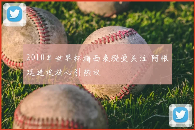 2010年世界杯梅西表现受关注 阿根廷进攻核心引热议