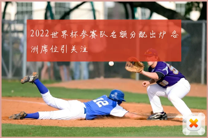 2022世界杯参赛队名额分配出炉 各洲席位引关注