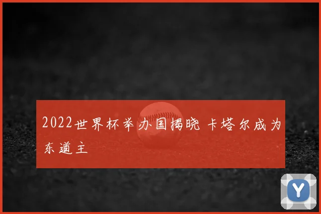 2022世界杯举办国揭晓 卡塔尔成为东道主