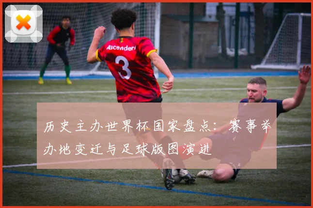 历史主办世界杯国家盘点:赛事举办地变迁与足球版图演进
