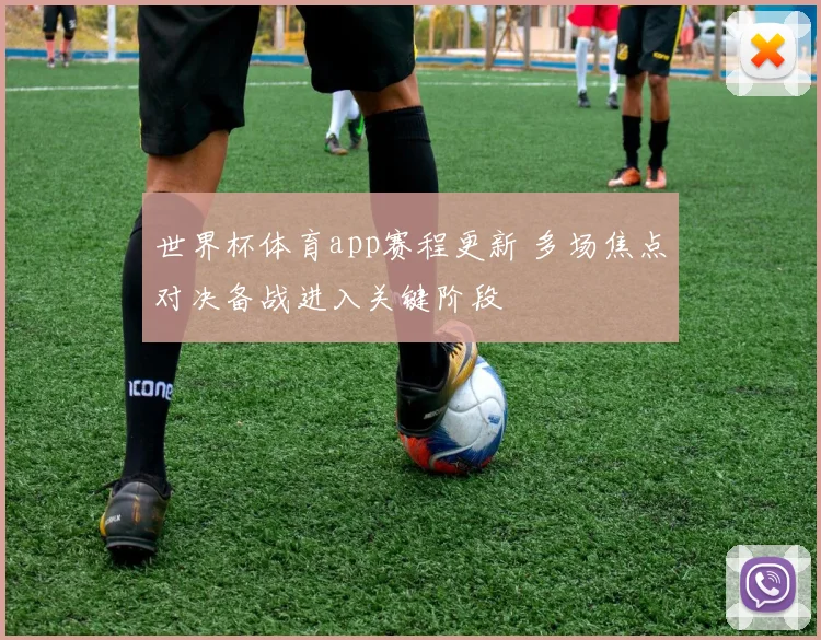 世界杯体育app赛程更新 多场焦点对决备战进入关键阶段